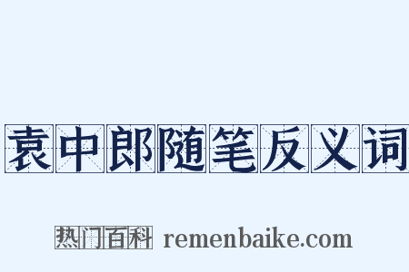 袁中郎随笔反义词是什么意思的图片